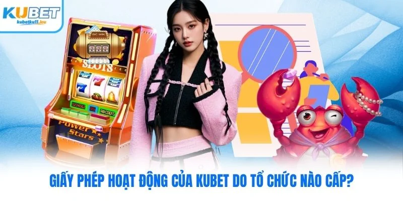 Giấy phép hoạt động của Kubet do tổ chức nào cấp?