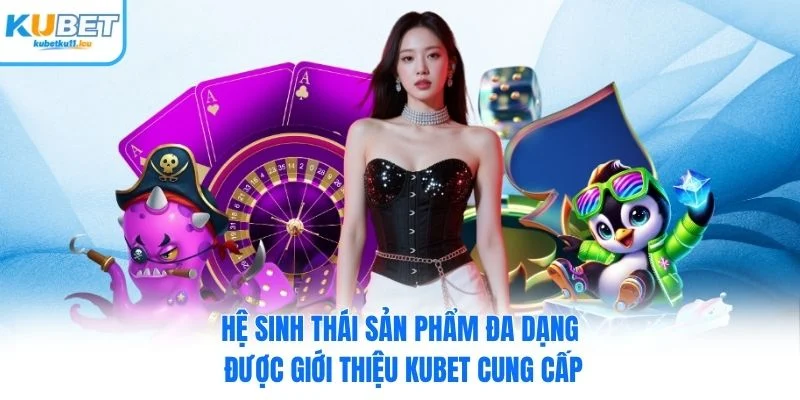 Hệ sinh thái sản phẩm đa dạng được giới thiệu Kubet cung cấp