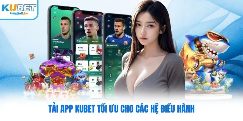 Tải app Kubet tối ưu cho các hệ điều hành